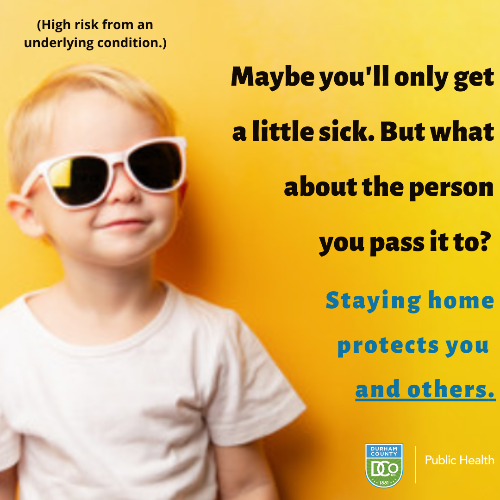 Child smiles while wearing sunglasses. Text reads: (High risk from an underlying condition.)  Maybe you'll only get a little sick. But what about the person you pass it to? Staying home protects you and others. 